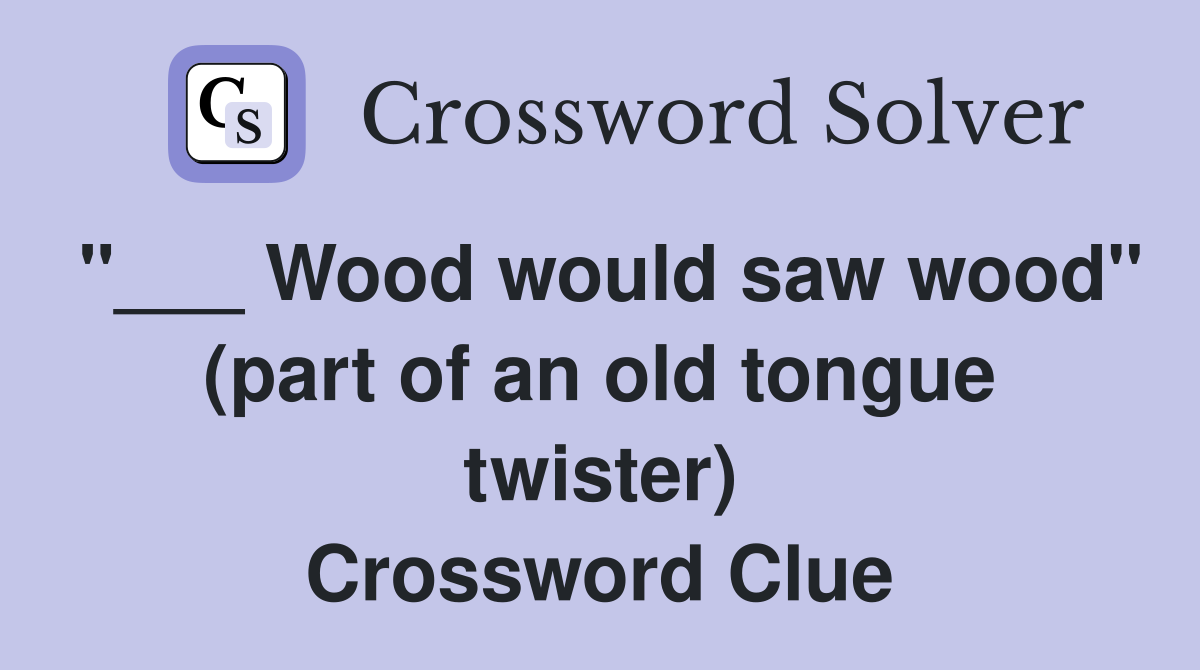 Wood would saw wood" (part of an old tongue twister) Crossword Clue